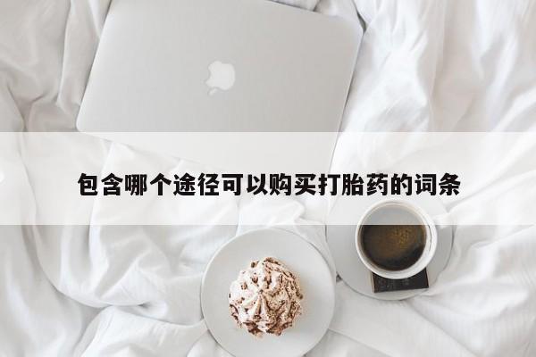 正品打胎药在线购买微信包含哪个途径可以购买打胎药的词条