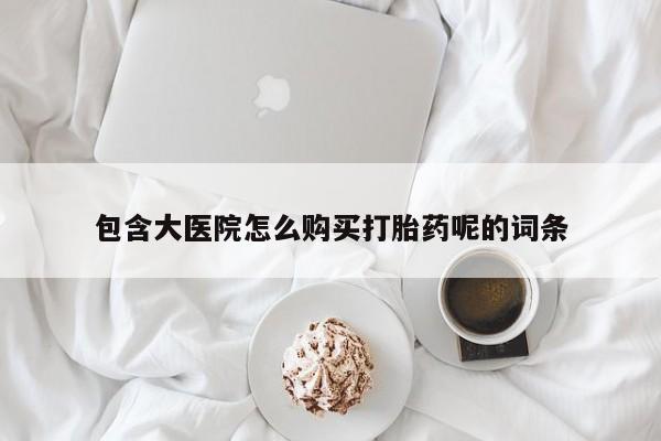 正品打胎药在线购买微信包含大医院怎么购买打胎药呢的词条