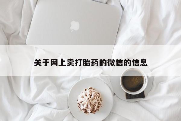 正品打胎药在线购买微信关于网上卖打胎药的微信的信息