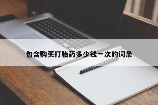 正品打胎药在线购买微信包含购买打胎药多少钱一次的词条