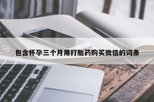 正品打胎药在线购买微信包含怀孕三个月用打胎药购买微信的词条