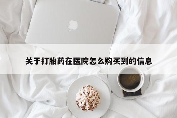 正品打胎药在线购买微信关于打胎药在医院怎么购买到的信息