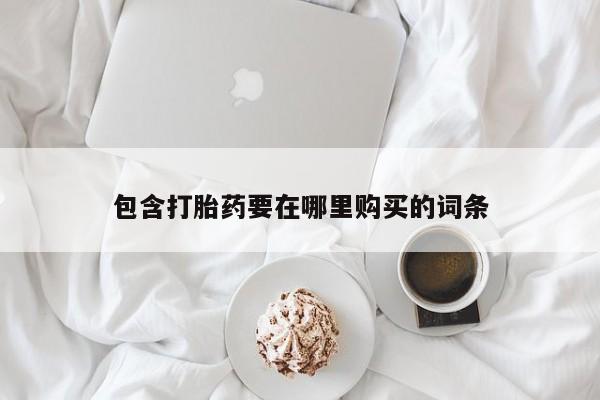 正品打胎药在线购买微信包含打胎药要在哪里购买的词条