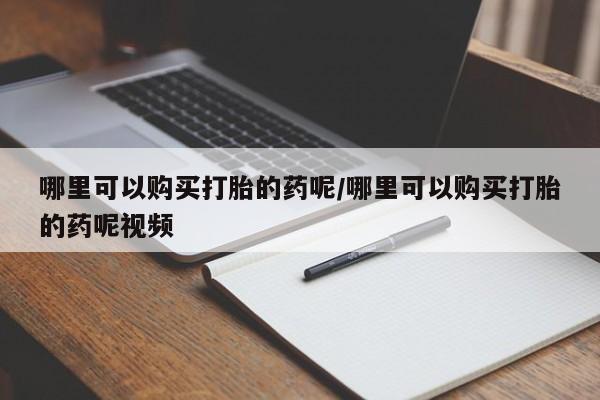 正品打胎药在线购买微信哪里可以购买打胎的药呢/哪里可以购买打胎的药呢视频