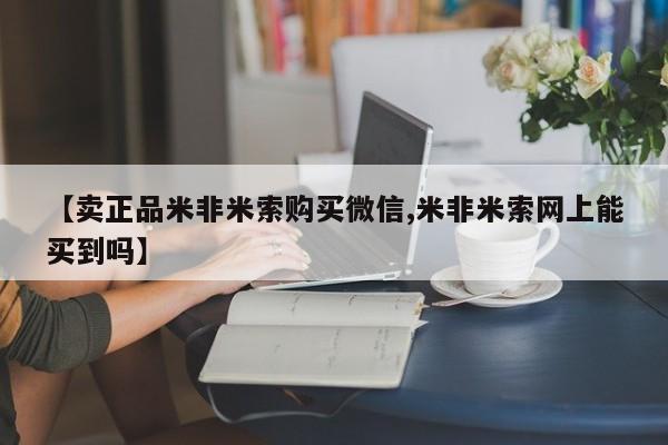 正品打胎药在线购买微信【卖正品米非米索购买微信,米非米索网上能买到吗】