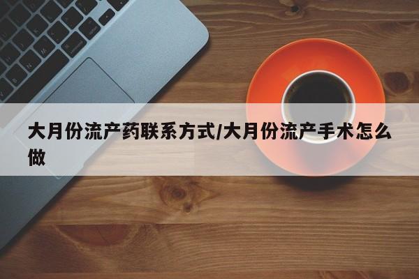 正品打胎药在线购买微信大月份流产药联系方式/大月份流产手术怎么做