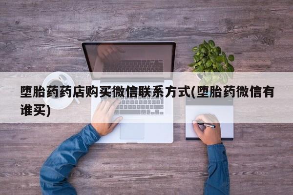 正品打胎药在线购买微信堕胎药药店购买微信联系方式(堕胎药微信有谁买)
