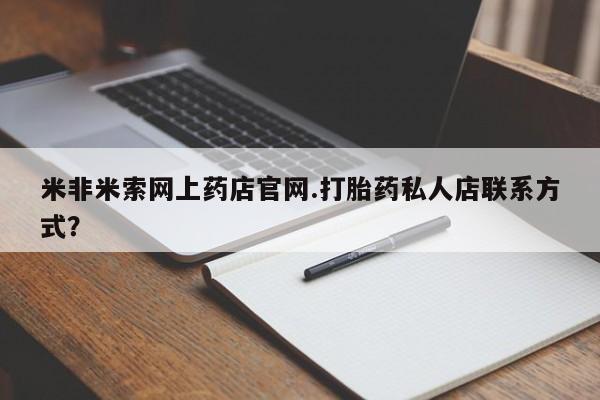 正品打胎药在线购买微信米非米索网上药店官网.打胎药私人店联系方式？