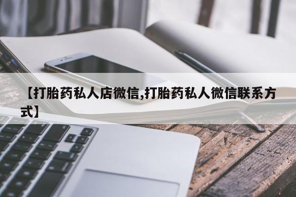 正品打胎药在线购买微信【打胎药私人店微信,打胎药私人微信联系方式】
