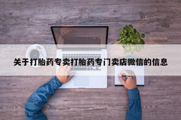 正品打胎药在线购买微信关于打胎药专卖打胎药专门卖店微信的信息