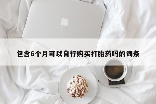 正品打胎药在线购买微信包含6个月可以自行购买打胎药吗的词条