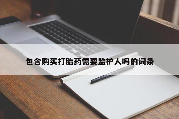 正品打胎药在线购买微信包含购买打胎药需要监护人吗的词条