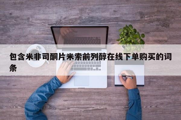 正品打胎药在线购买微信包含米非司酮片米索前列醇在线下单购买的词条